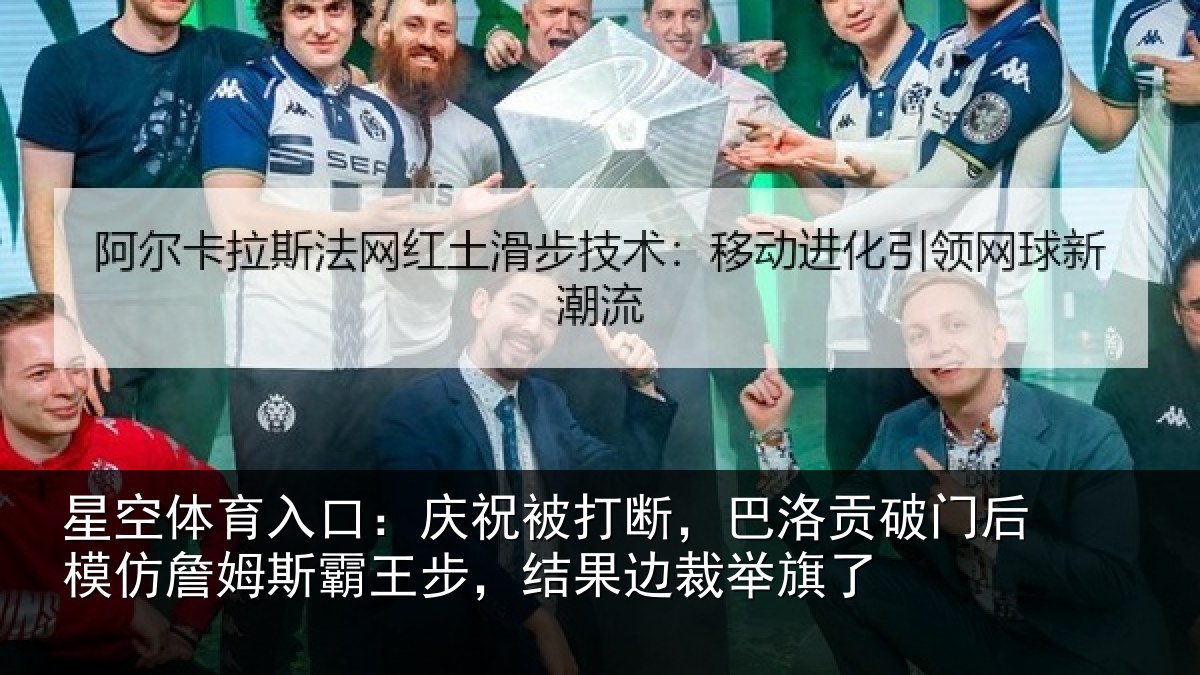 星空体育入口：庆祝被打断，巴洛贡破门后模仿詹姆斯霸王步，结果边裁举旗了