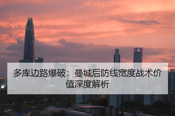 多库边路爆破：曼城后防线宽度战术价值深度解析