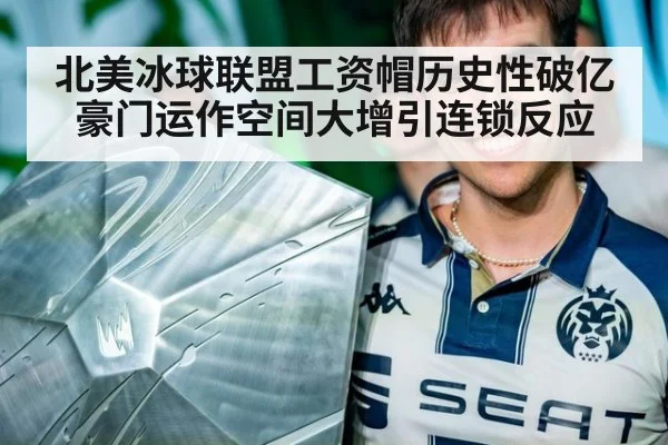 北美冰球联盟工资帽历史性破亿豪门运作空间大增引连锁反应