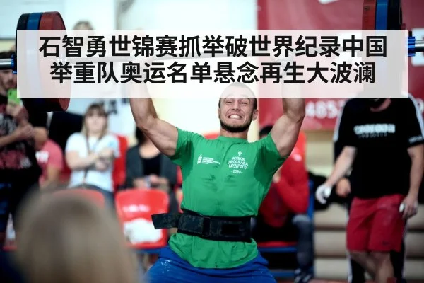 石智勇世锦赛抓举破世界纪录中国举重队奥运名单悬念再生大波澜