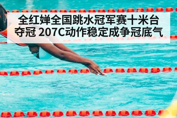 全红婵全国跳水冠军赛十米台夺冠 207C动作稳定成争冠底气