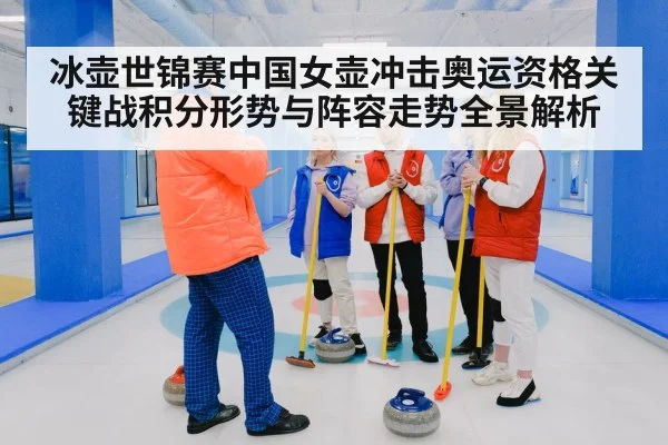 冰壶世锦赛中国女壶冲击奥运资格关键战积分形势与阵容走势全景解析